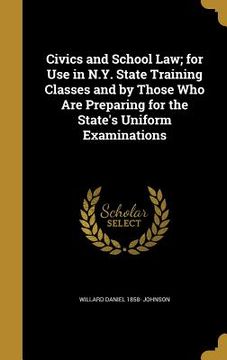 portada Civics and School Law; for Use in N.Y. State Training Classes and by Those Who Are Preparing for the State's Uniform Examinations