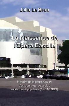 portada La naissance de l'Opéra Bastille: Histoire d'un opéra qui se voulait moderne et populaire 1981-1990 (en Francés)