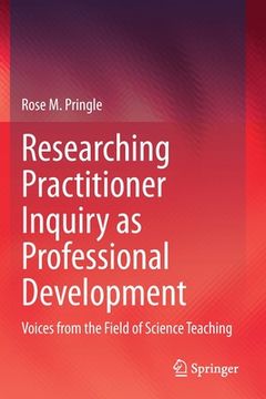 portada Researching Practitioner Inquiry as Professional Development: Voices from the Field of Science Teaching (en Inglés)