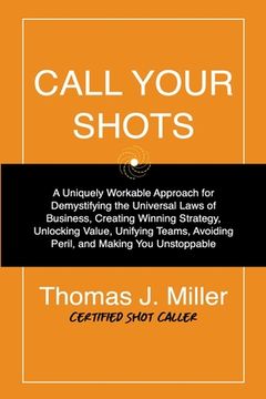 portada Call Your Shots: A Uniquely Workable Approach for Demystifying the Universal Laws of Business, Creating Winning Strategy, Unlocking Val (in English)