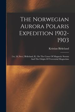 portada The Norwegian Aurora Polaris Expedition 1902-1903: (1st, 2d, Sect.) Brikeland, K. On The Cause Of Magnetic Storms And The Origin Of Terrestrial Magnet (en Inglés)