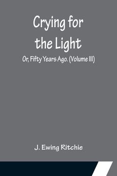 portada Crying for the Light; Or, Fifty Years Ago. (Volume III) (en Inglés)