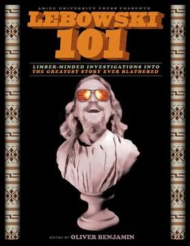 portada Lebowski 101: Limber-Minded Investigations into the Greatest Story Ever Blathered (en Inglés)