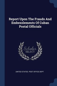 portada Report Upon The Frauds And Embezzlements Of Cuban Postal Officials (en Inglés)