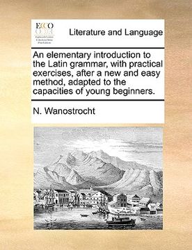 portada an  elementary introduction to the latin grammar, with practical exercises, after a new and easy method, adapted to the capacities of young beginners.