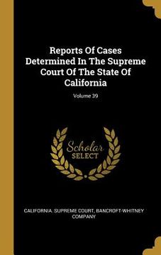 portada Reports Of Cases Determined In The Supreme Court Of The State Of California; Volume 39 (en Inglés)