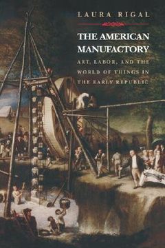 portada the american manufactory: art, labor, and the world of things in the early republic (in English)