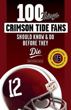 portada 100 Things Crimson Tide Fans Should Know & Do Before They Die (en Inglés)
