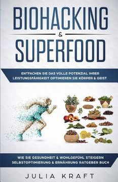 portada Biohacking & Superfood: Entfachen Sie das volle Potenzial Ihrer Leistungsfähigkeit Optimieren Sie Körper & Geist Wie Sie Gesundheit & Wohlgefü (en Alemán)