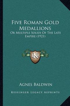 portada five roman gold medallions: or multiple solidi of the late empire (1921) (in English)