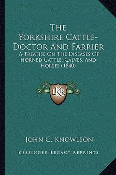 portada the yorkshire cattle-doctor and farrier: a treatise on the diseases of horned cattle, calves, and horses (1840) (en Inglés)