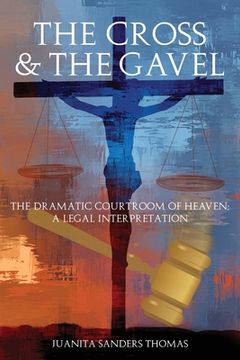portada The Cross & The Gavel: The Dramatic Courtroom of Heaven: A Legal Interpretation (en Inglés)