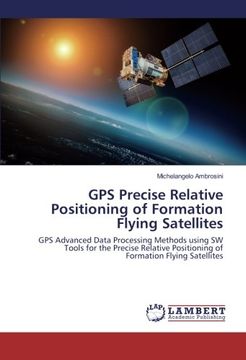 portada GPS Precise Relative Positioning of Formation Flying Satellites: GPS Advanced Data Processing Methods using SW Tools for the Precise Relative Positioning of Formation Flying Satellites
