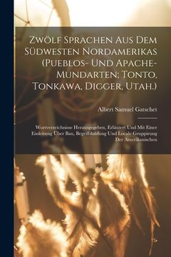 portada Zwölf Sprachen Aus Dem Südwesten Nordamerikas (Pueblos- Und Apache-Mundarten; Tonto, Tonkawa, Digger, Utah.): Wortverzeichnisse Herausgegeben, Erläute (en Alemán)