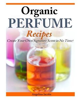 portada Organic Perfume Recipes: Create Your own Signature Scent in no Time! (en Inglés)
