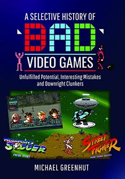 portada A Selective History of 'Bad'Video Games: Unfulfilled Potential, Interesting Mistakes and Downright Clunkers (in English)