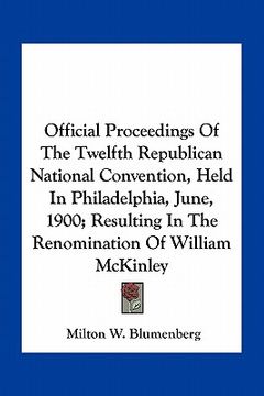 portada official proceedings of the twelfth republican national convention, held in philadelphia, june, 1900; resulting in the renomination of william mckinle (en Inglés)