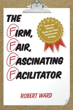 portada The Firm, Fair, Fascinating Facilitator: Inspire your Students, Engage your Class, Transform your Teaching