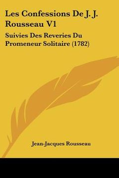portada les confessions de j. j. rousseau v1: suivies des reveries du promeneur solitaire (1782) (in English)