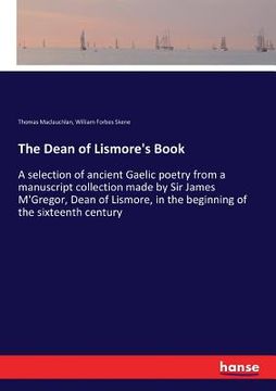 portada The Dean of Lismore's Book: A selection of ancient Gaelic poetry from a manuscript collection made by Sir James M'Gregor, Dean of Lismore, in the (en Inglés)