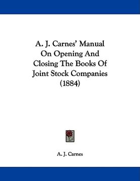 portada a. j. carnes' manual on opening and closing the books of joint stock companies (1884) (en Inglés)