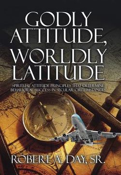 portada Godly Attitude, Worldly Latitude: Spiritual Attitude Principles that Determine Behavioral Success in Secular Circumstances (en Inglés)