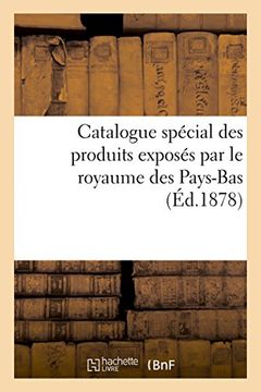 portada Catalogue Special Des Produits Exposes Par Le Royaume Des Pays-Bas, Publie Par La Commission Royale (Ga(c)Na(c)Ralita(c)S) (French Edition)