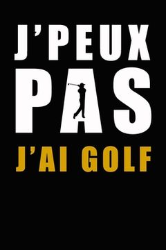 portada J'peux pas j'ai golf: Carnet de parcours de golf Livret de Suivi Statistique de Score de Golf avec tableaux cadeau idéal pour golfeur 15,24 (en Francés)
