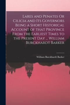 portada Lares and Penates Or Cilicia and Its Governors Being a Short Historical Account of That Province From the Earliest Times to the Present Day ... Willia (in English)