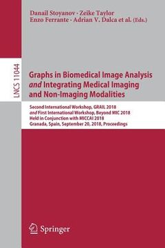 portada Graphs in Biomedical Image Analysis and Integrating Medical Imaging and Non-Imaging Modalities: Second International Workshop, Grail 2018 and First In (en Inglés)