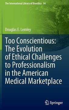 portada Too Conscientious: The Evolution of Ethical Challenges to Professionalism in the American Medical Marketplace (en Inglés)