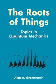 portada The Roots of Things: Topics in Quantum Mechanics (en Inglés)