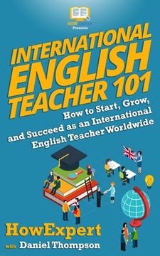 portada International English Teacher 101: How to Start, Grow, and Succeed as an International English Teacher Worldwide (en Inglés)