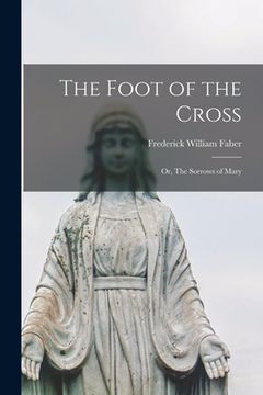 portada The Foot of the Cross: Or, The Sorrows of Mary (en Inglés)