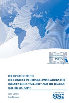 portada The Hour of Truth: The Conflict in Ukraine-Implications for Europe's Energy Security and The Lessons for The U.S. Army (en Inglés)