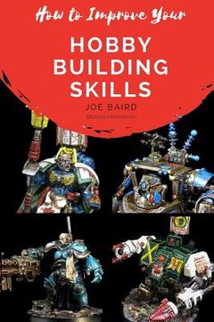 portada How to Improve Your Hobby Building Skills: Learn to Build Better Miniatures (en Inglés)