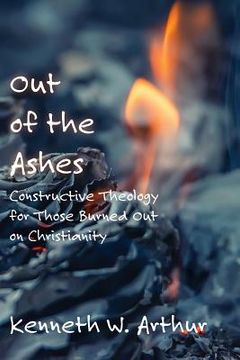 portada Out of the Ashes: Constructive Theology for Those Burned Out on Christianity (en Inglés)
