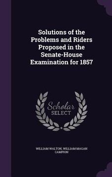 portada Solutions of the Problems and Riders Proposed in the Senate-House Examination for 1857 (en Inglés)