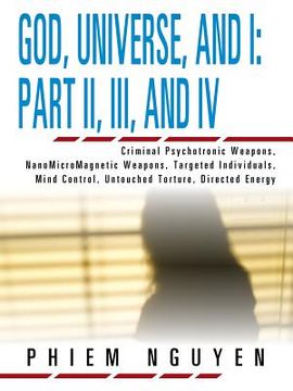 portada God, Universe, and I: Part II, III, and IV: Criminal Psychotronic Weapons, NanoMicroMagnetic Weapons, Targeted Individuals, Mind Control, Un (en Inglés)