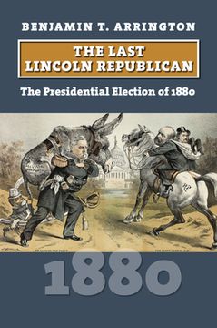portada The Last Lincoln Republican: The Presidential Election of 1880 (en Inglés)