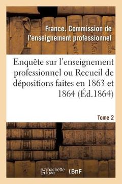 portada Enquête Sur l'Enseignement Professionnel, Dépositions Faites En 1863 Et 1864, Commission Tome 2 (en Francés)