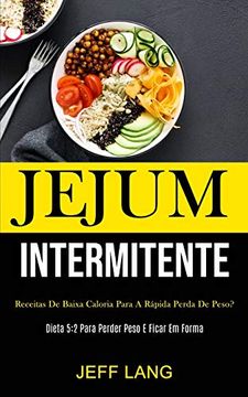 portada Jejum Intermitente: Receitas de Baixa Caloria Para a Rápida Perda de Peso? (Dieta 5: 2 Para Perder Peso e Ficar em Forma) (en Portugués)