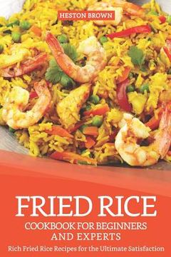 portada Fried Rice Cookbook for Beginners and Experts: Rich Fried Rice Recipes for the Ultimate Satisfaction (en Inglés)