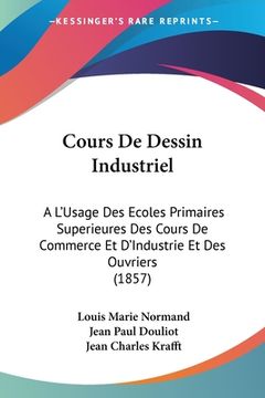 portada Cours De Dessin Industriel: A L'Usage Des Ecoles Primaires Superieures Des Cours De Commerce Et D'Industrie Et Des Ouvriers (1857) (in French)