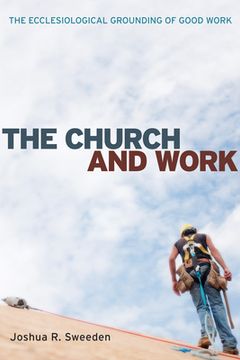 portada The Church and Work: The Ecclesiological Grounding of Good Work
