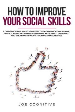 portada How To Improve Your Social Skills: a guidebook for adults to effective communication in love, work, life or anywhere! 4 essential keys about listening (en Inglés)