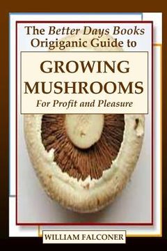 portada The Better Days Books Origiganic Guide to Growing Mushrooms for Profit and Pleasure (en Inglés)