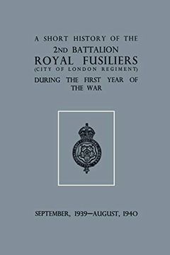 portada A Short History of the 2nd bn. Royal Fusiliers (City of London Regiment) During the First Year of the War, September 1939 - August 1940 (en Inglés)