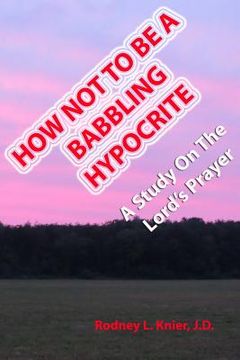 portada How Not To Be A Babbling Hypocrite: A Study On The Lord's Prayer (in English)