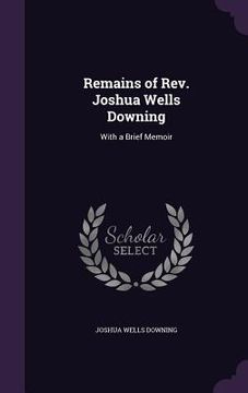 portada Remains of Rev. Joshua Wells Downing: With a Brief Memoir (en Inglés)